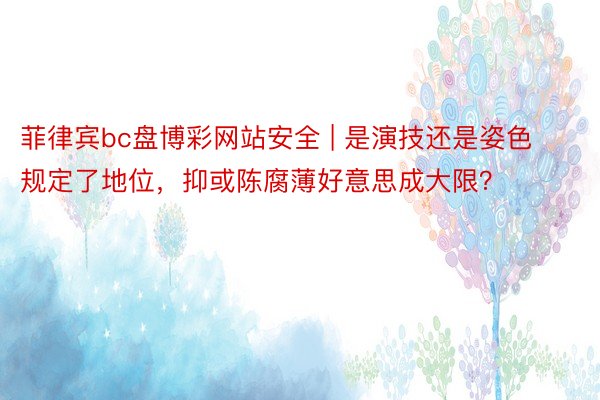 菲律宾bc盘博彩网站安全 | 是演技还是姿色规定了地位，抑或陈腐薄好意思成大限？