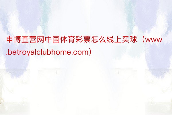 申博直营网中国体育彩票怎么线上买球（www.betroyalclubhome.com）