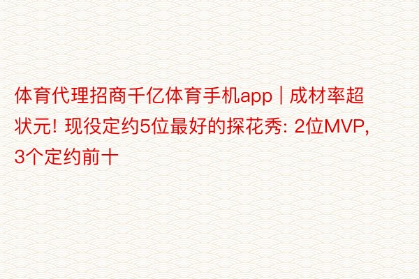 体育代理招商千亿体育手机app | 成材率超状元! 现役定约5位最好的探花秀: 2位MVP, 3个定约前十