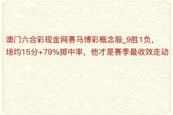 澳门六合彩现金网赛马博彩概念股_9胜1负，场均15分+79%掷中率，他才是赛季最收效走动