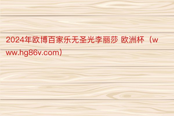 2024年欧博百家乐无圣光李丽莎 欧洲杯（www.hg86v.com）