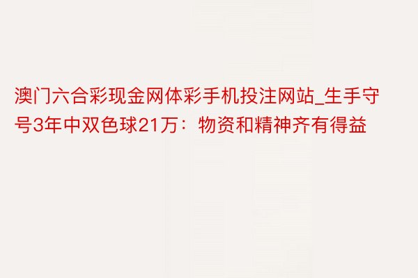 澳门六合彩现金网体彩手机投注网站_生手守号3年中双色球21万：物资和精神齐有得益
