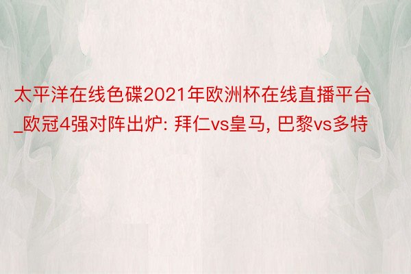 太平洋在线色碟2021年欧洲杯在线直播平台_欧冠4强对阵出炉: 拜仁vs皇马, 巴黎vs多特