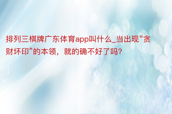 排列三棋牌广东体育app叫什么_当出现“贪财坏印”的本领，就的确不好了吗？