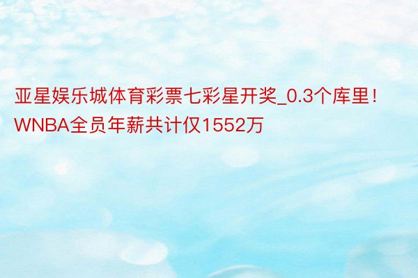 亚星娱乐城体育彩票七彩星开奖_0.3个库里！️WNBA全员年薪共计仅1552万