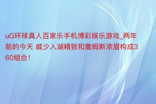 uG环球真人百家乐手机博彩娱乐游戏_两年前的今天 威少入湖精致和詹姆斯浓眉构成360组合！