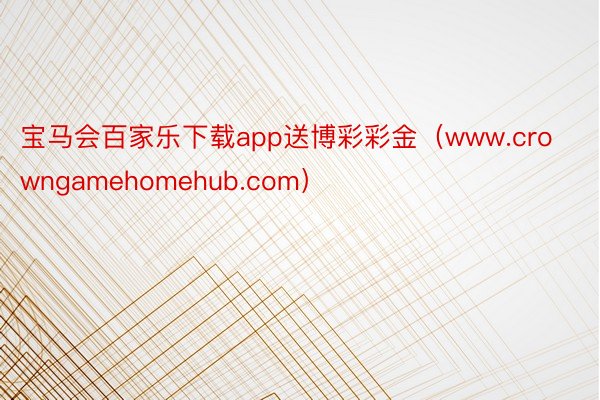 宝马会百家乐下载app送博彩彩金（www.crowngamehomehub.com）