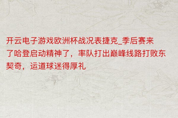 开云电子游戏欧洲杯战况表捷克_季后赛来了哈登启动精神了，率队打出巅峰线路打败东契奇，运道球迷得厚礼