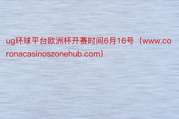 ug环球平台欧洲杯开赛时间6月16号（www.coronacasinoszonehub.com）