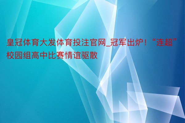 皇冠体育大发体育投注官网_冠军出炉！“连超”校园组高中比赛情谊驱散