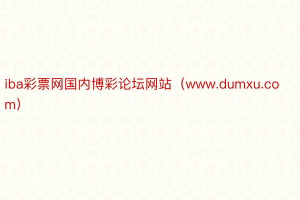 iba彩票网国内博彩论坛网站（www.dumxu.com）