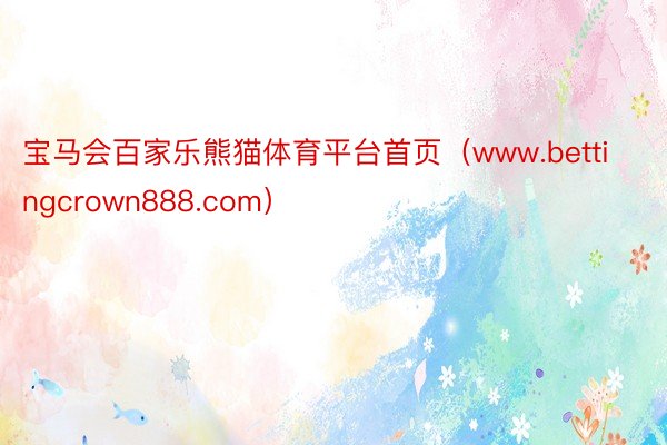 宝马会百家乐熊猫体育平台首页（www.bettingcrown888.com）