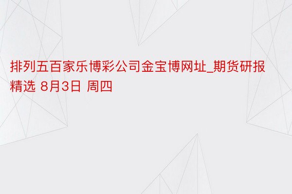 排列五百家乐博彩公司金宝博网址_期货研报精选 8月3日 周四