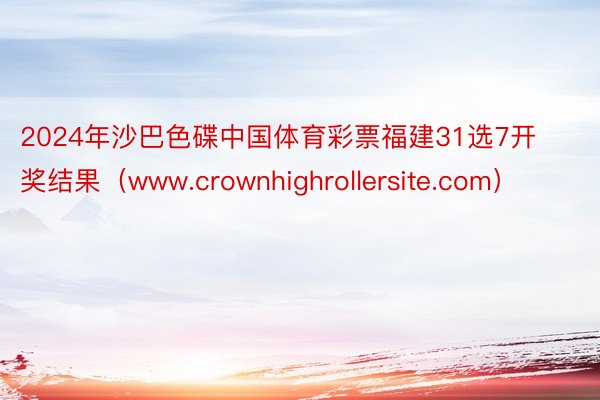 2024年沙巴色碟中国体育彩票福建31选7开奖结果（www.crownhighrollersite.com）