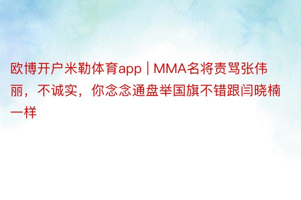 欧博开户米勒体育app | MMA名将责骂张伟丽，不诚实，你念念通盘举国旗不错跟闫晓楠一样