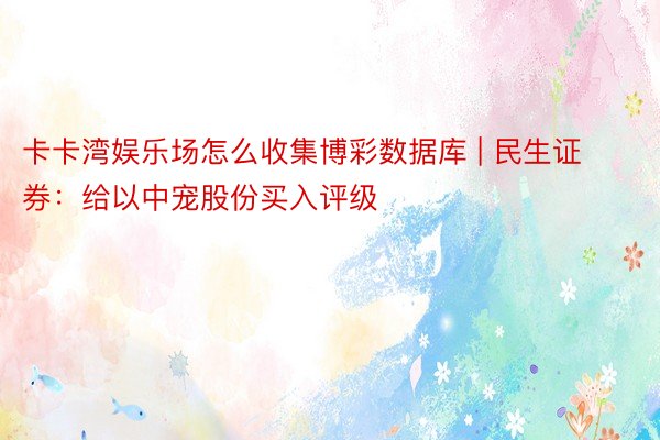 卡卡湾娱乐场怎么收集博彩数据库 | 民生证券：给以中宠股份买入评级