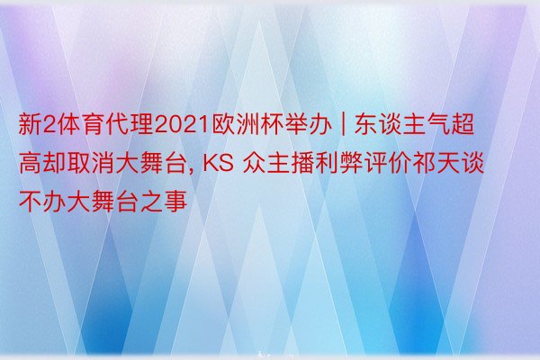 新2体育代理2021欧洲杯举办 | 东谈主气超高却取消大舞台, KS 众主播利弊评价祁天谈不办大舞台之事