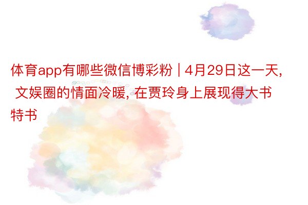 体育app有哪些微信博彩粉 | 4月29日这一天, 文娱圈的情面冷暖, 在贾玲身上展现得大书特书