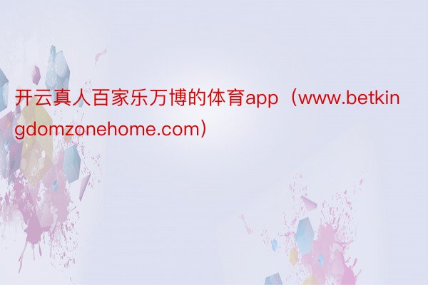 开云真人百家乐万博的体育app（www.betkingdomzonehome.com）