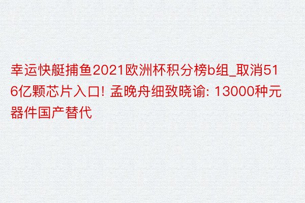 幸运快艇捕鱼2021欧洲杯积分榜b组_取消516亿颗芯片入口! 孟晚舟细致晓谕: 13000种元器件国产替代