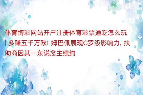 体育博彩网站开户注册体育彩票通吃怎么玩 | 多赚五千万欧! 姆巴佩展现C罗级影响力, 扶助商因其一东说念主续约