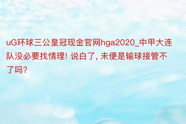 uG环球三公皇冠现金官网hga2020_中甲大连队没必要找情理! 说白了, 未便是输球接管不了吗?