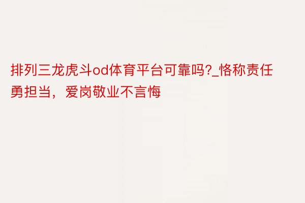 排列三龙虎斗od体育平台可靠吗?_恪称责任勇担当，爱岗敬业不言悔