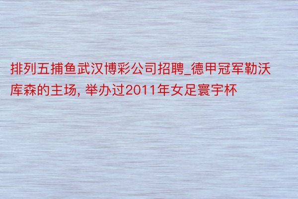 排列五捕鱼武汉博彩公司招聘_德甲冠军勒沃库森的主场, 举办过2011年女足寰宇杯
