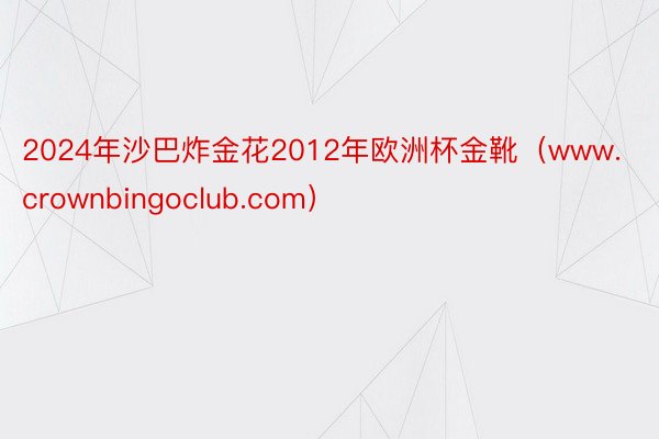 2024年沙巴炸金花2012年欧洲杯金靴（www.crownbingoclub.com）