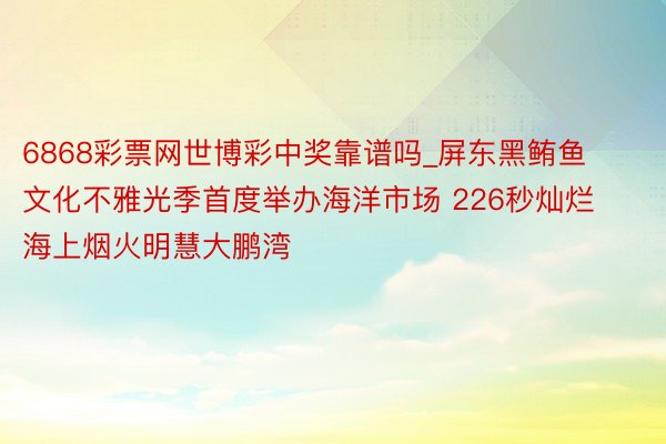 6868彩票网世博彩中奖靠谱吗_屏东黑鲔鱼文化不雅光季首度举办海洋市场 226秒灿烂海上烟火明慧大鹏湾