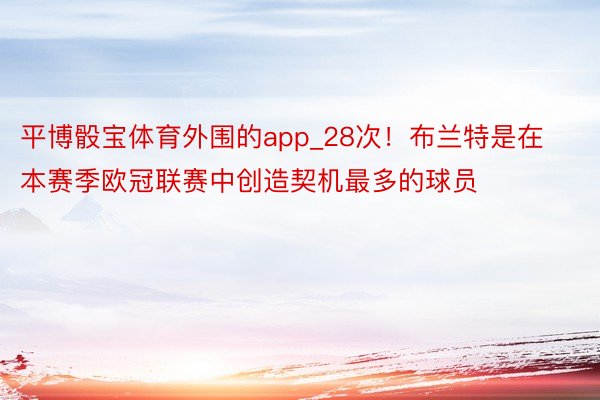 平博骰宝体育外围的app_28次！布兰特是在本赛季欧冠联赛中创造契机最多的球员