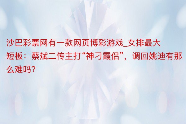 沙巴彩票网有一款网页博彩游戏_女排最大短板：蔡斌二传主打“神刁霞侣”，调回姚迪有那么难吗？