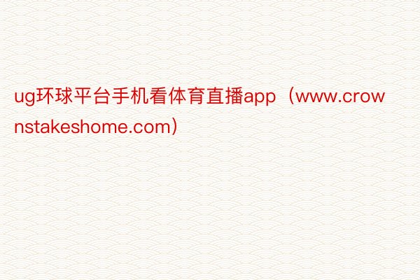 ug环球平台手机看体育直播app（www.crownstakeshome.com）
