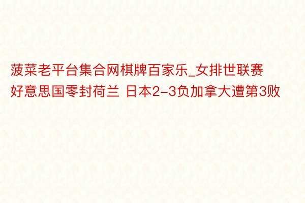 菠菜老平台集合网棋牌百家乐_女排世联赛好意思国零封荷兰 日本2-3负加拿大遭第3败