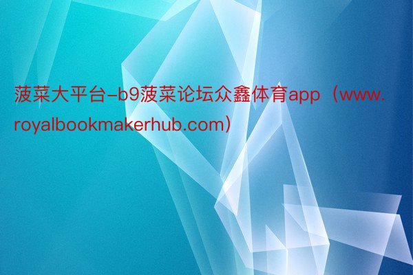 菠菜大平台-b9菠菜论坛众鑫体育app（www.royalbookmakerhub.com）