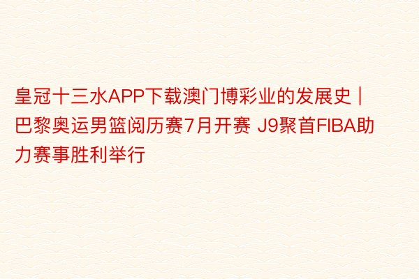 皇冠十三水APP下载澳门博彩业的发展史 | 巴黎奥运男篮阅历赛7月开赛 J9聚首FIBA助力赛事胜利举行