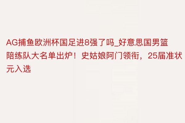 AG捕鱼欧洲杯国足进8强了吗_好意思国男篮陪练队大名单出炉！史姑娘阿门领衔，25届准状元入选