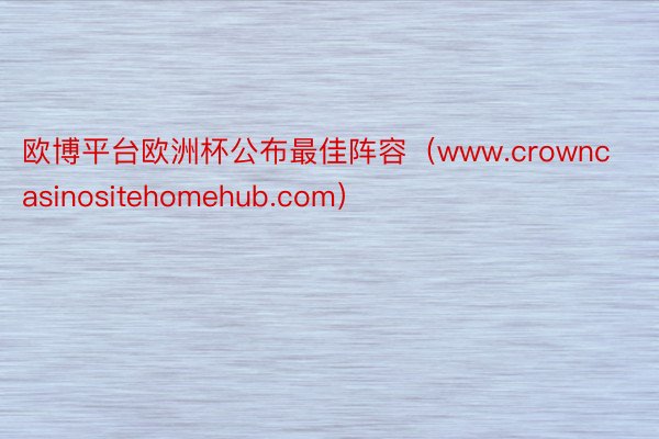 欧博平台欧洲杯公布最佳阵容（www.crowncasinositehomehub.com）