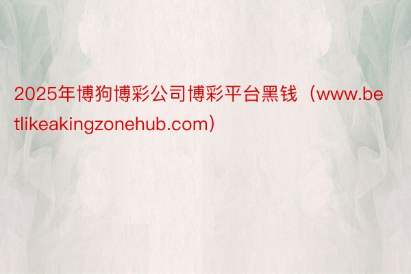 2025年博狗博彩公司博彩平台黑钱（www.betlikeakingzonehub.com）