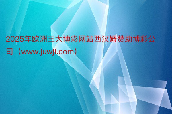 2025年欧洲三大博彩网站西汉姆赞助博彩公司（www.juwji.com）