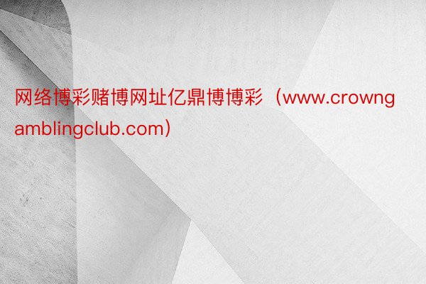 网络博彩赌博网址亿鼎博博彩（www.crowngamblingclub.com）