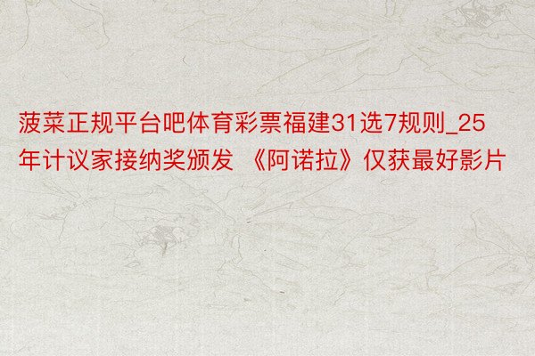 菠菜正规平台吧体育彩票福建31选7规则_25年计议家接纳奖颁发 《阿诺拉》仅获最好影片