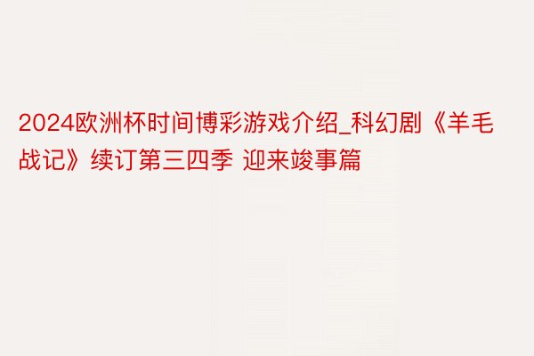 2024欧洲杯时间博彩游戏介绍_科幻剧《羊毛战记》续订第三四季 迎来竣事篇