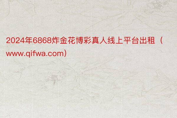 2024年6868炸金花博彩真人线上平台出租（www.qifwa.com）